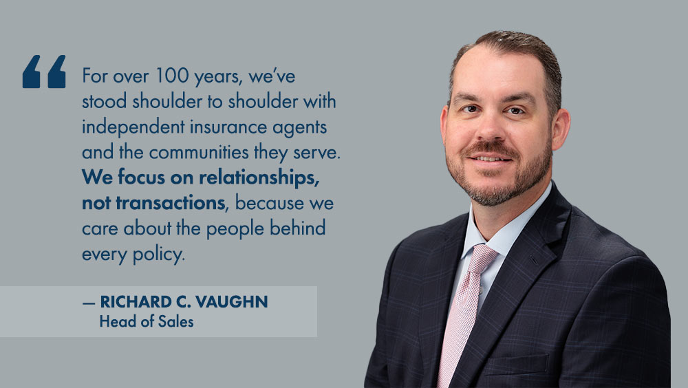 Quote from Richard C. Vaughn, Head of Sales - For over 100 years, we've stood shoulder to shoulder with independent insurance agents and the communities they serve. We focus on relationships, not transactions, because we care about the people behind every policy.